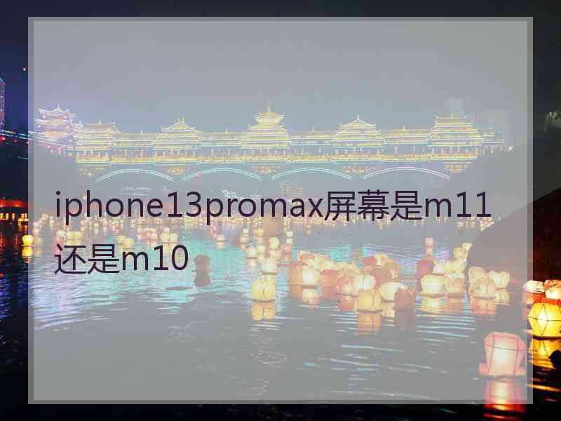 iphone13promax屏幕是m11还是m10