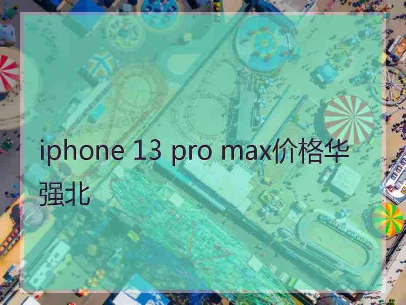 iphone 13 pro max价格华强北