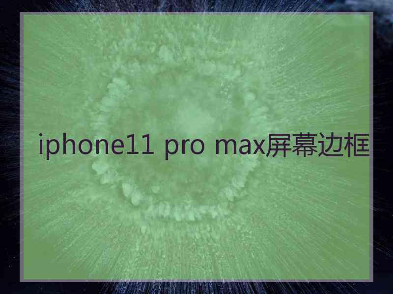 iphone11 pro max屏幕边框