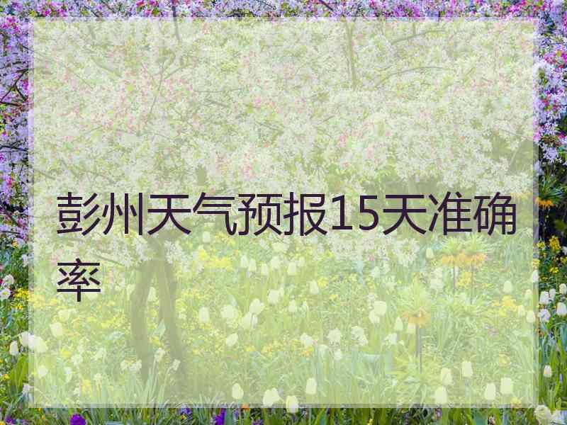 彭州天气预报15天准确率