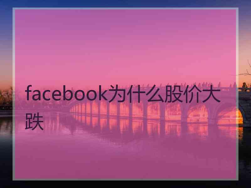 facebook为什么股价大跌