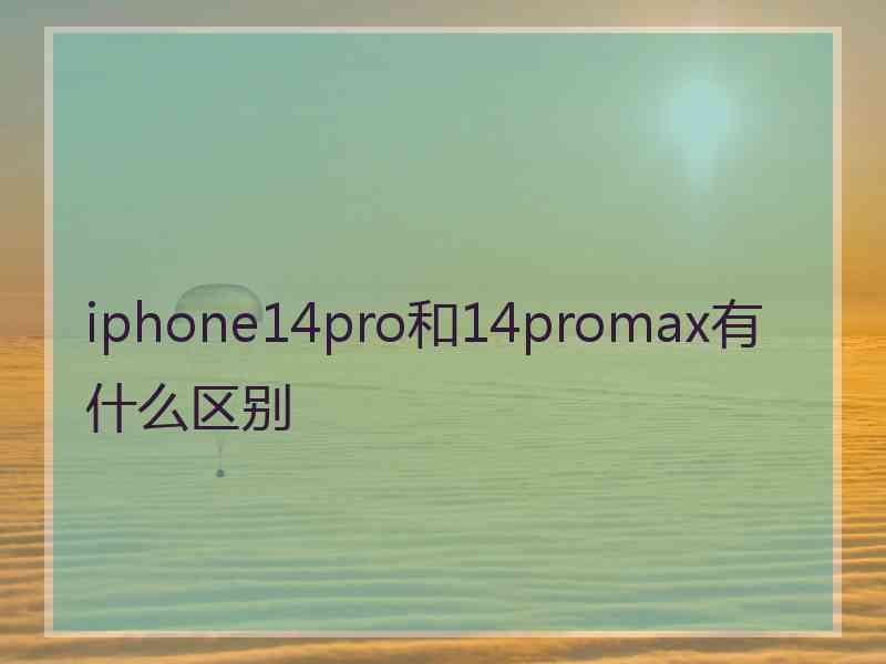 iphone14pro和14promax有什么区别