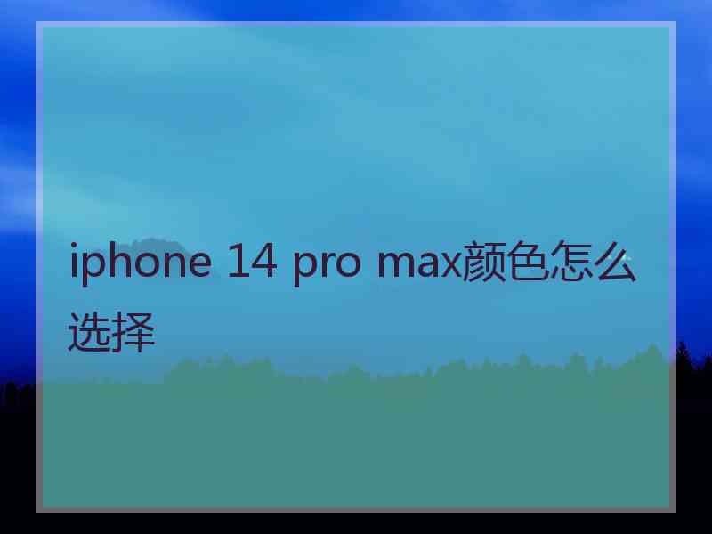 iphone 14 pro max颜色怎么选择