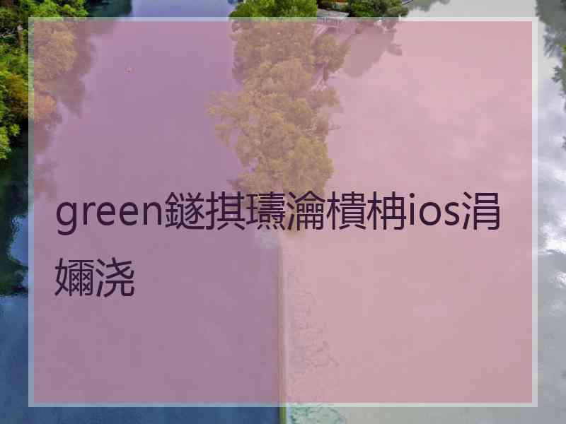 green鐩掑瓙瀹樻柟ios涓嬭浇