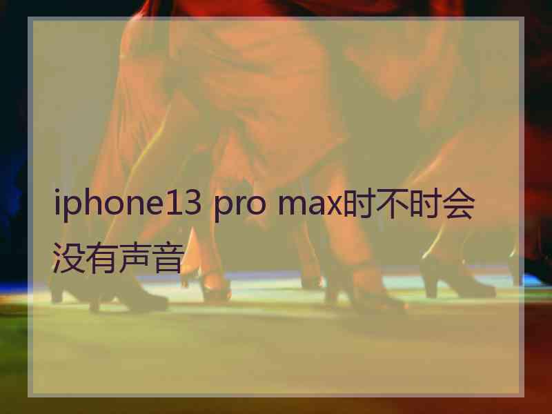 iphone13 pro max时不时会没有声音