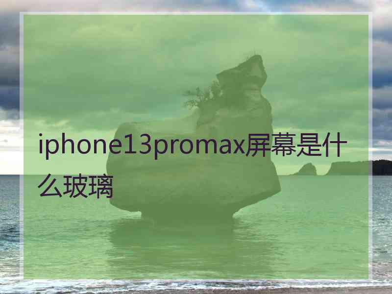 iphone13promax屏幕是什么玻璃