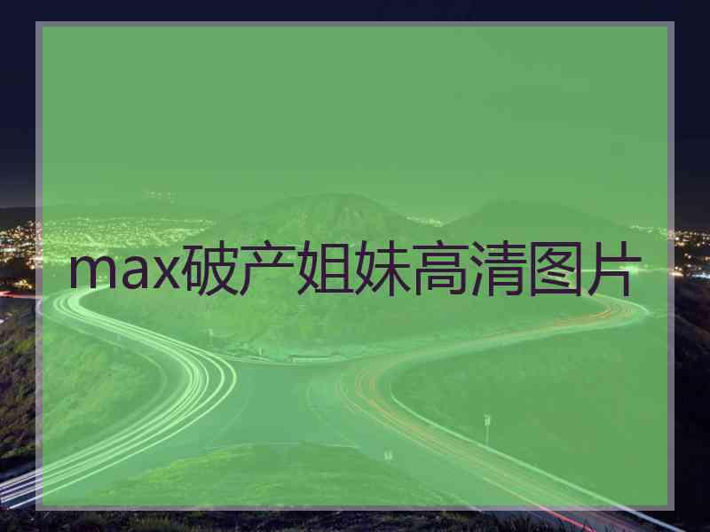 max破产姐妹高清图片