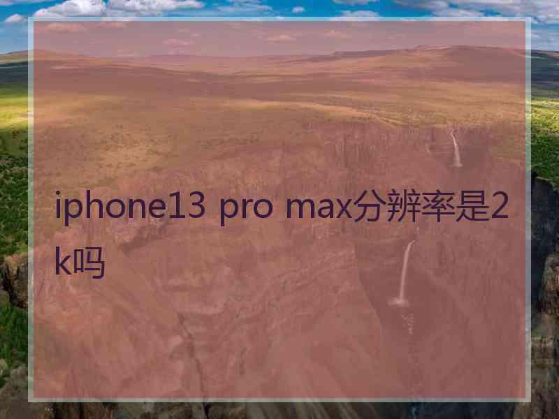 iphone13 pro max分辨率是2k吗