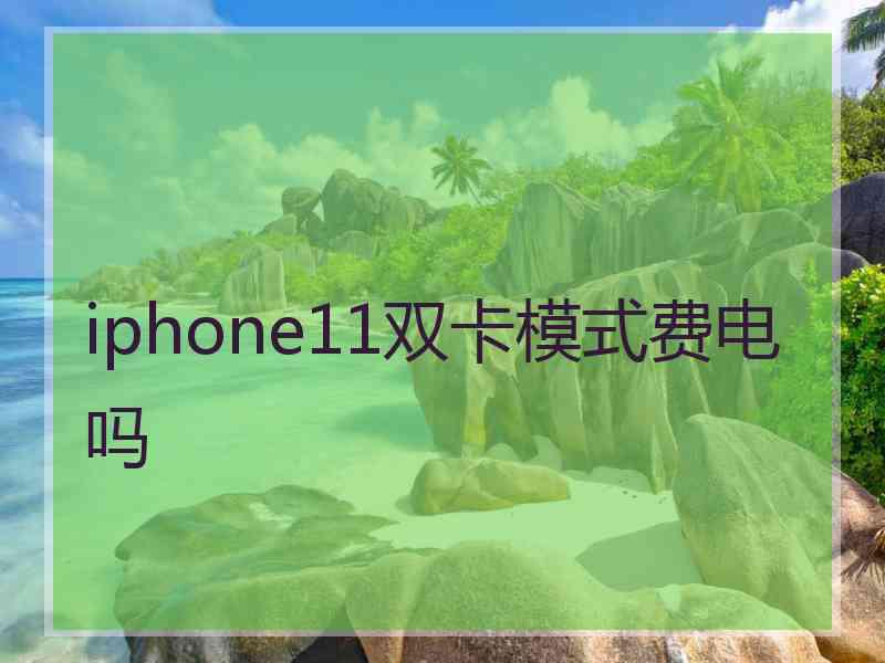 iphone11双卡模式费电吗