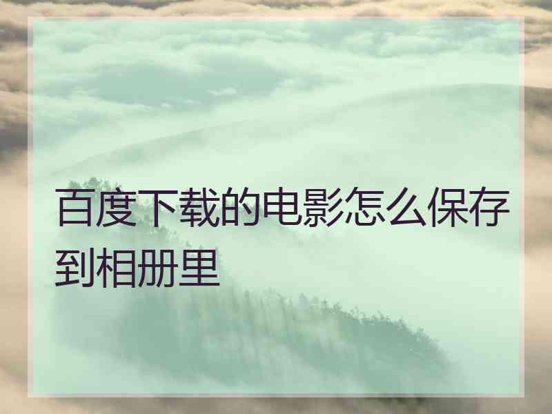 百度下载的电影怎么保存到相册里