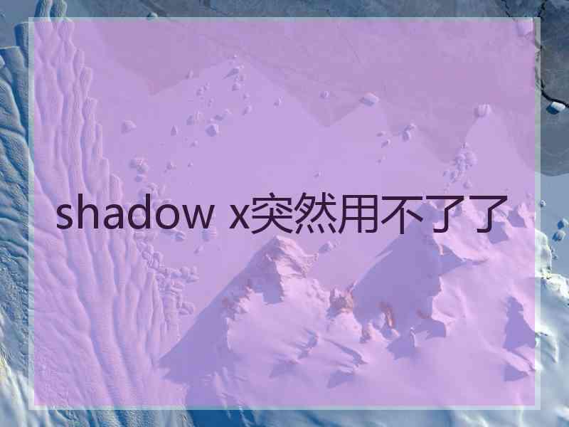 shadow x突然用不了了