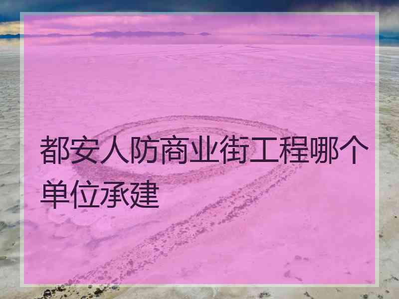 都安人防商业街工程哪个单位承建