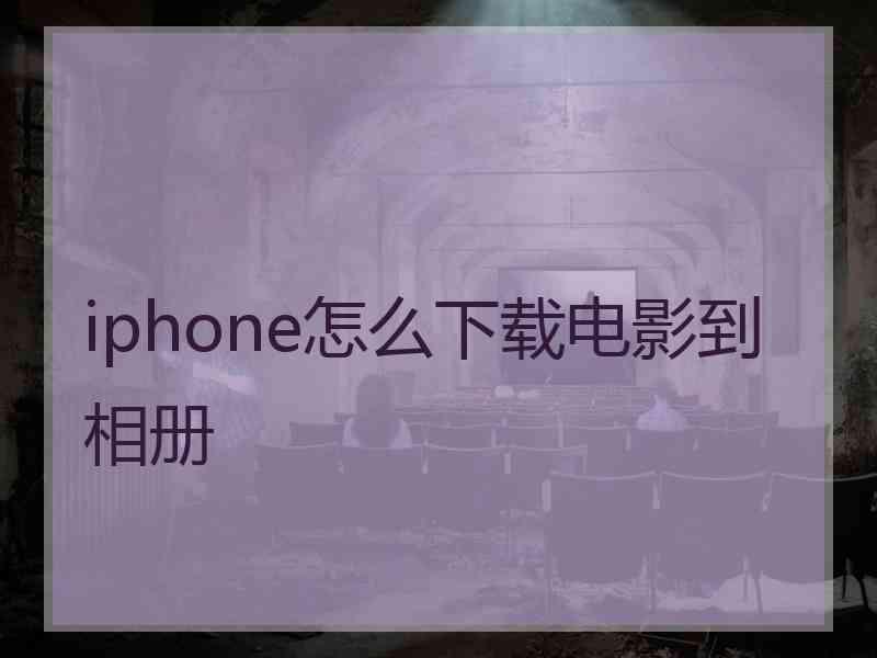 iphone怎么下载电影到相册