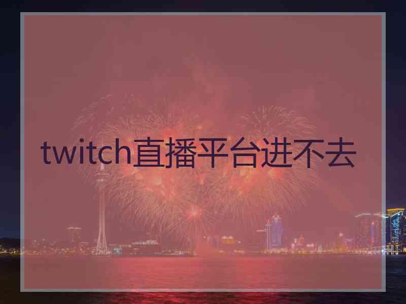 twitch直播平台进不去