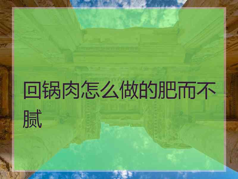 回锅肉怎么做的肥而不腻