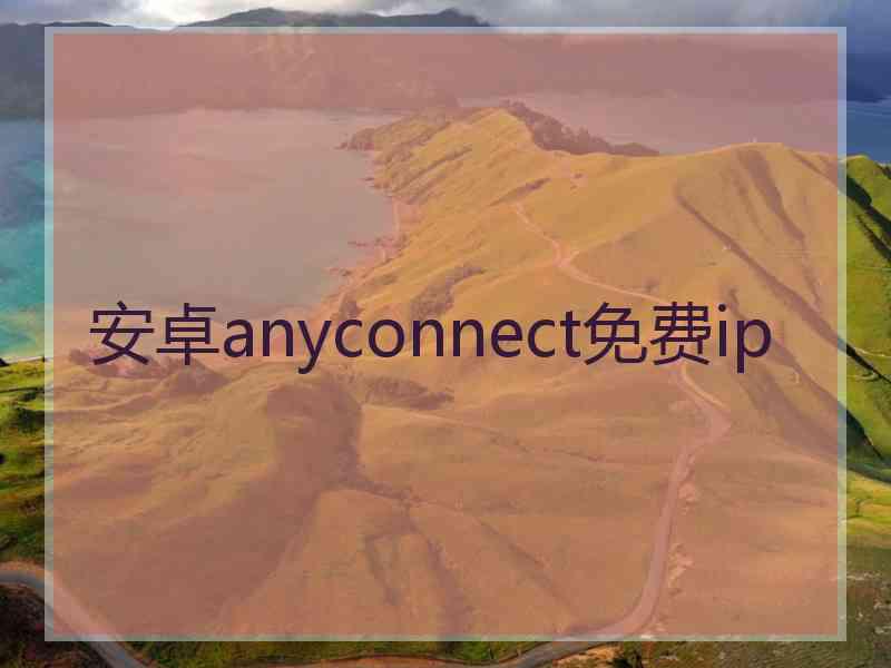 安卓anyconnect免费ip