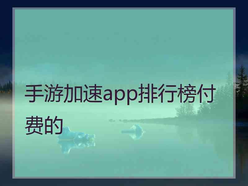 手游加速app排行榜付费的