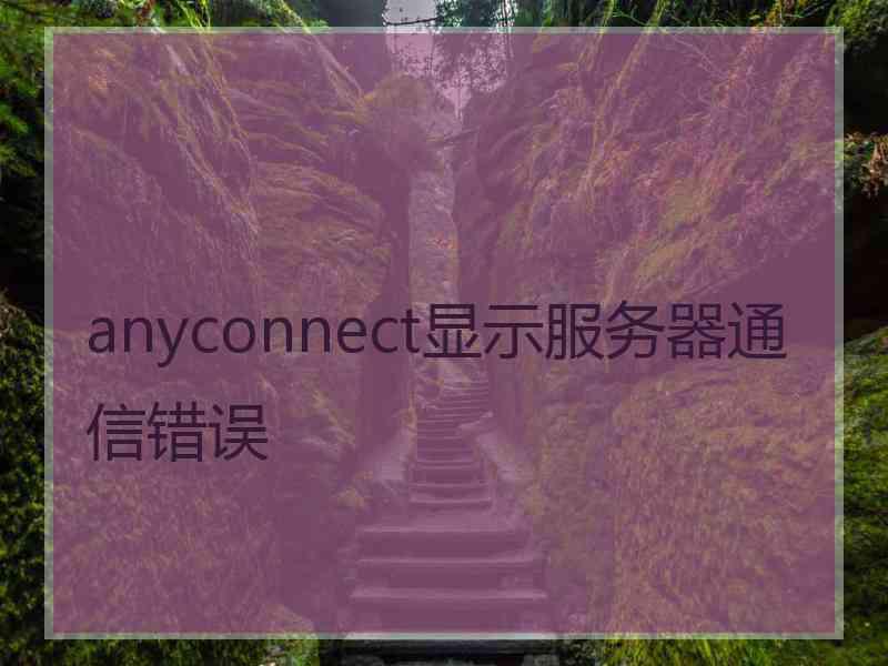 anyconnect显示服务器通信错误