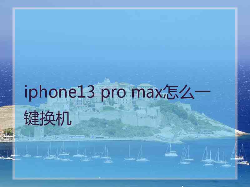 iphone13 pro max怎么一键换机