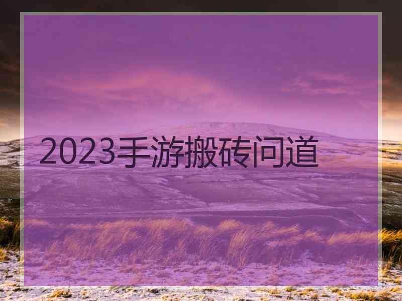 2023手游搬砖问道