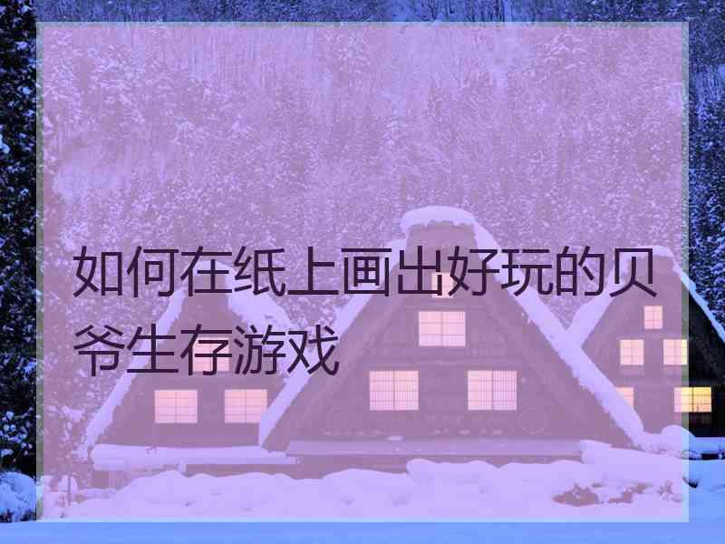 如何在纸上画出好玩的贝爷生存游戏