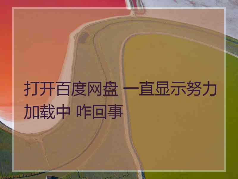 打开百度网盘 一直显示努力加载中 咋回事