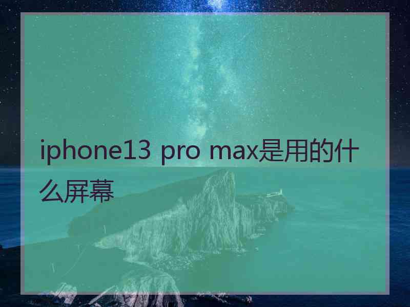 iphone13 pro max是用的什么屏幕