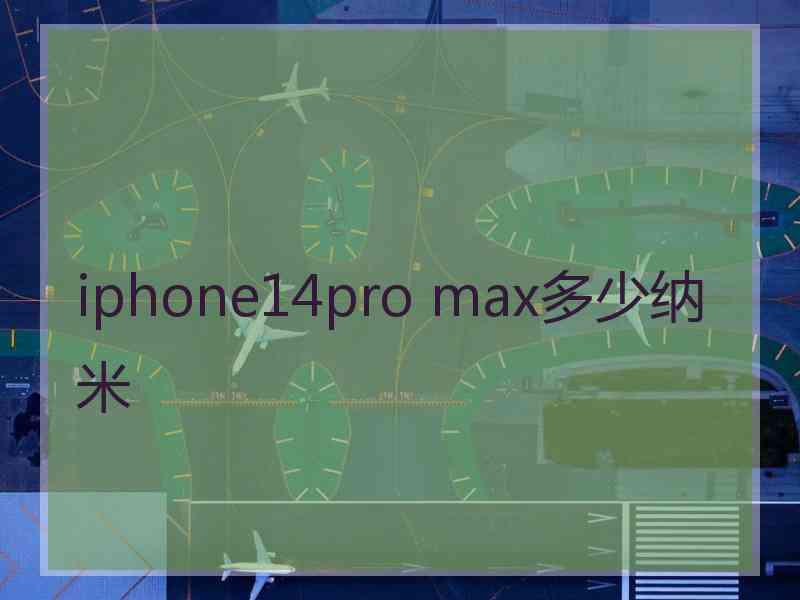 iphone14pro max多少纳米