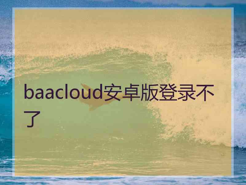 baacloud安卓版登录不了