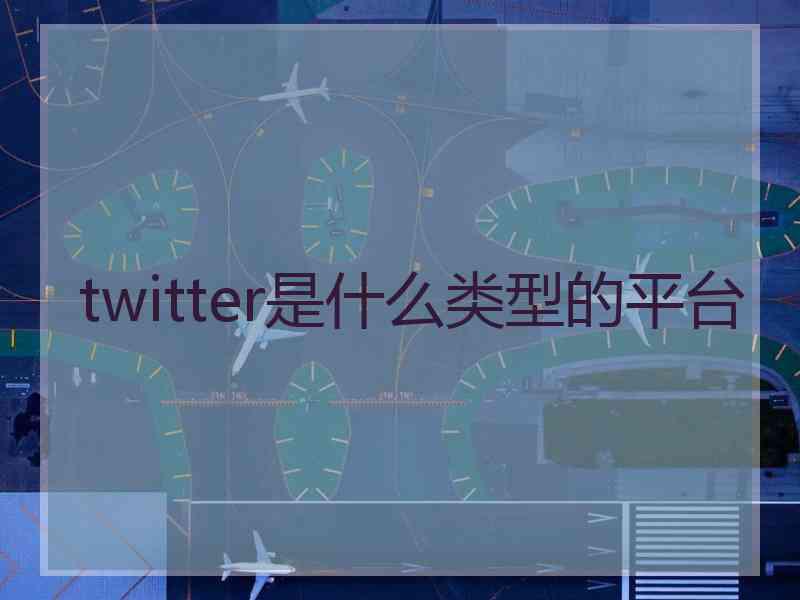 twitter是什么类型的平台