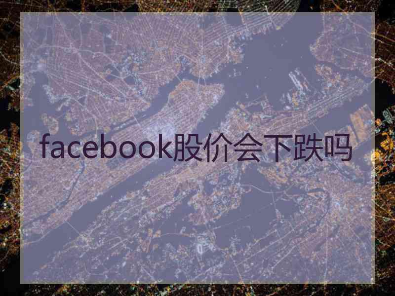 facebook股价会下跌吗