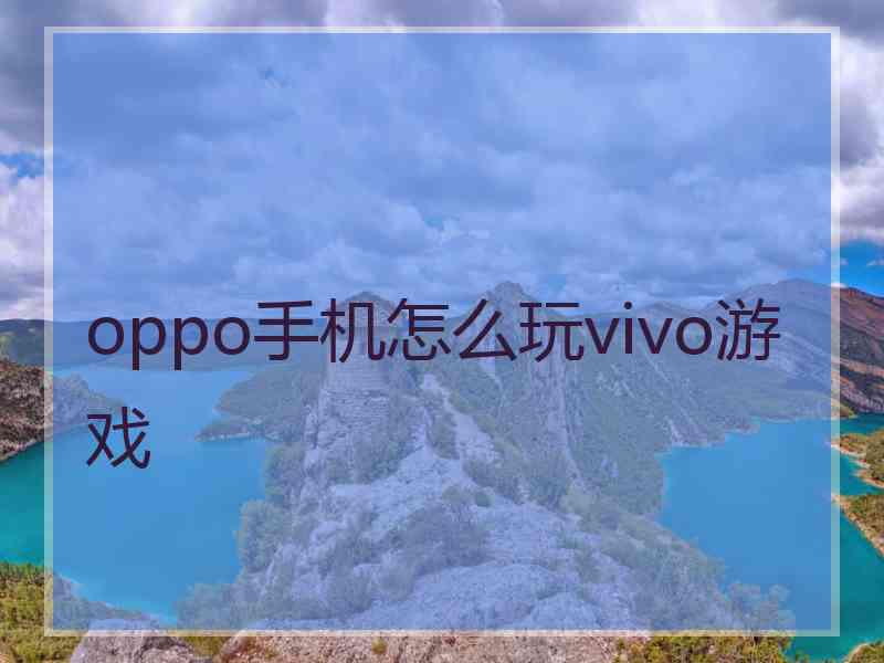 oppo手机怎么玩vivo游戏