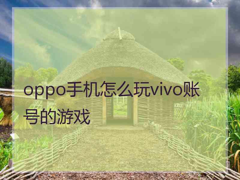 oppo手机怎么玩vivo账号的游戏