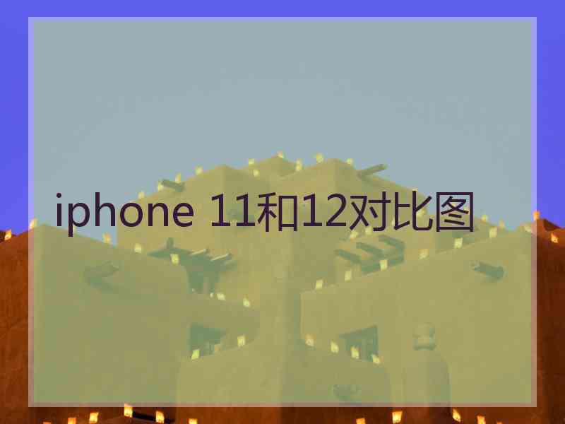 iphone 11和12对比图