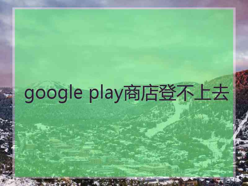 google play商店登不上去