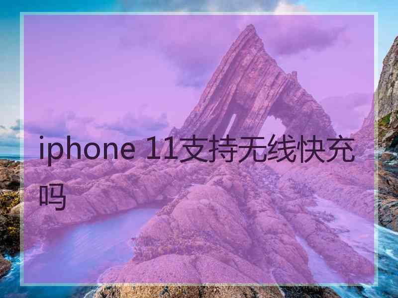 iphone 11支持无线快充吗