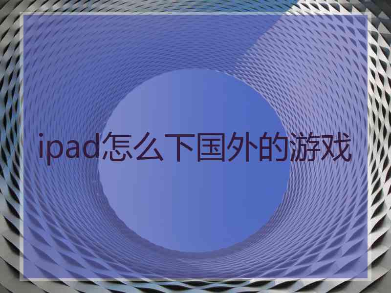 ipad怎么下国外的游戏