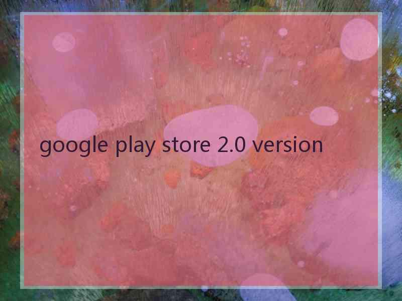 google play store 2.0 version